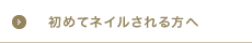 初めてネイルされる方へ